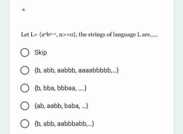 Let L= {ab, n>=0}, the strings of language L are.....
O Skip
O {b, abb, aabbb, aaaabbbbb,...)
O {b, bba, bbbaa,....)
O {ab, aabb, baba, ...)
O {b, abb, aabbbabb,...)