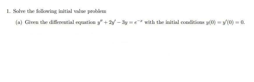 1. Solve the following initial value problem
(a) Given the differential equation y" + 2y – 3y = e with the initial conditions y(0) = y'(0) = 0.
%3D
