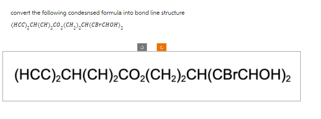 convert the following condesnsed formula into bond line structure
(HCC)₂CH(CH)₂CO₂(CH₂)₂CH(CBCHOH)₂2
(HCC)₂CH(CH)₂CO₂(CH₂)2CH(CBrCHOH)2