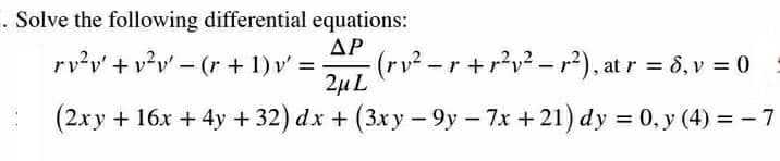 . Solve the following differential equations:
rv?v + v?v' – (r + 1)v =
ΔΡ
(rv²-r+r?v²-r), at r = 8, v = 0
%3D
2µ L
(2xy + 16x + 4y + 32) dx + (3xy - 9y – 7x + 21) dy = 0, y (4) = - 7
%3D
|
