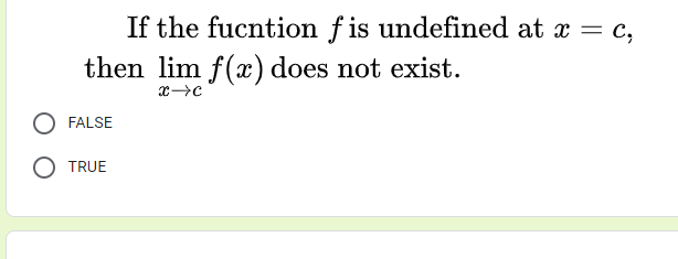 If the fucntion f is undefined at x = c,
then lim f(x) does not exist.
FALSE
TRUE
