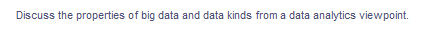 Discuss the properties of big data and data kinds from a data analytics viewpoint.