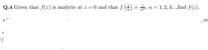 Q.4 Given that f(2) is analytic at z = 0 and that f () = , n = 1, 2, 3...,find f(2).
ve
