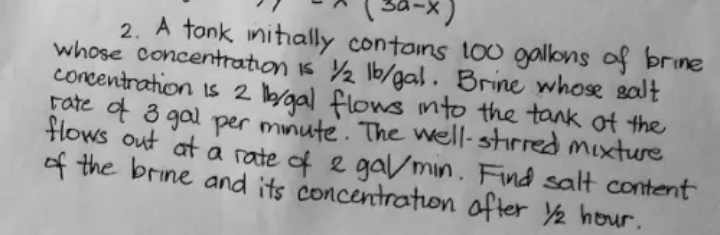 2. A tonk initially contoins toU gallons of brine
whose concentration is ½ 1b/gal. Brine whose salt
concentration is 2 /gal flows mto the tank ot the
Fate of 3 gal per minute. The well-stirred Mixture
Hlows out at a rate of e ga/min. Find salt content
of the brine and its concentraton ofter Y2 howr,
