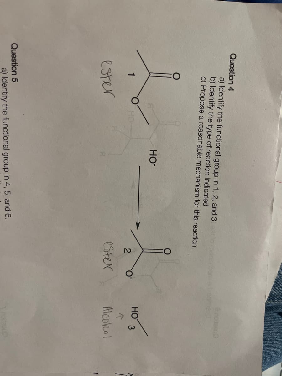 Question 4
a) Identify the functional group in 1, 2, and 3.
b) Identify the type of reaction indicated
c) Propose a reasonable mechanism for this reaction.
1
ester
Question 5
HO
a) Identify the functional group in 4, 5, and 6.
2
ester
O
HO 3
Alcohol
noltasu
1