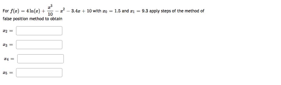 For f(x) = 4 ln(x) +
2? - 3.4x + 10 with xo = 1.5 and æ1
10
9.3 apply steps of the method of
%3D
false position method to obtain
22 =
23 =
24 =
25 =
