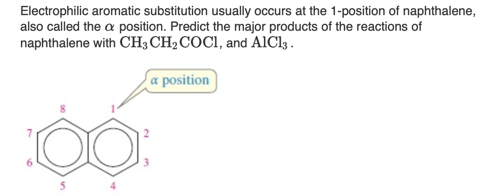 Electrophilic aromatic substitution usually occurs at the 1-position of naphthalene,
also called the a position. Predict the major products of the reactions of
naphthalene with CH3 CH₂ COC1, and AlCl3.
00
3
a position