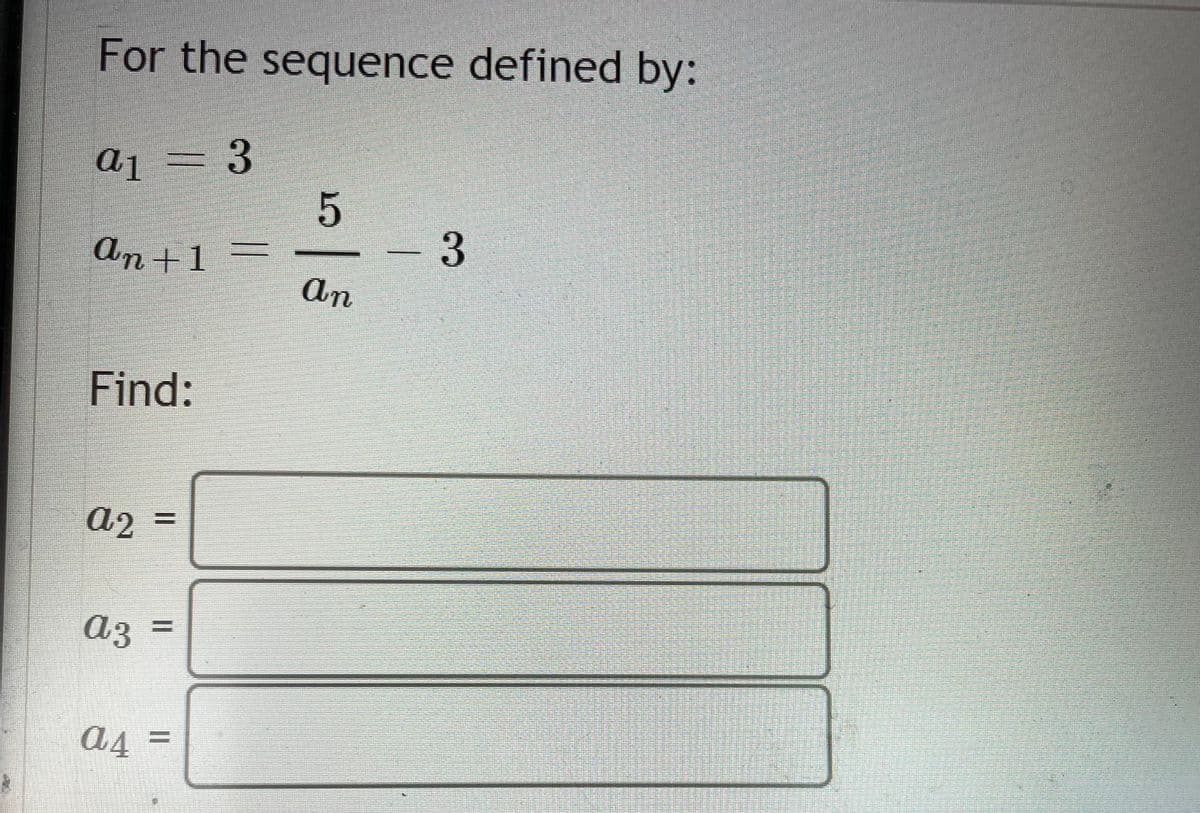 For the sequence defined by:
a1=3
An +1
An
Find:
аз
a4 =
%3D
