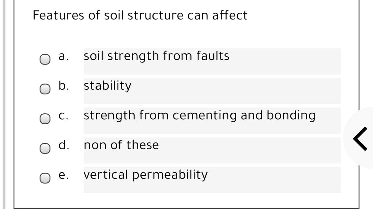Features of soil structure can affect
а.
soil strength from faults
b. stability
O C.
strength from cementing and bonding
d.
non of these
е.
vertical permeability
