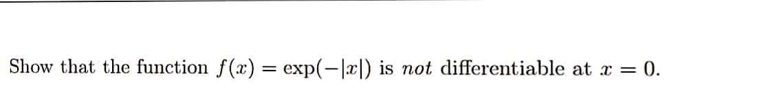 Show that the function f(x) = exp(-|x|)
is not differentiable at x = 0.
%3D
