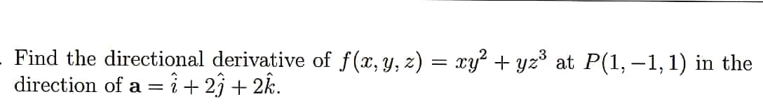 Find the directional derivative of f(x, y, z) = xy² + yz³ at P(1, –1,1) in the
direction of a = i + 23 + 2k.
