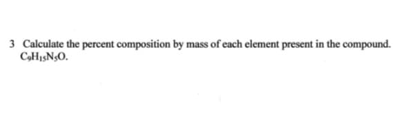 3 Calculate the percent composition by mass of each element present in the compound.
C,H13N3O.
