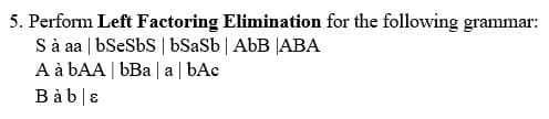 5. Perform Left Factoring Elimination for the following grammar:
S à aa | bSeSbS | bSaSb | AbB |ABA
A à bAA | bBa | a| bAc
B à b|8
