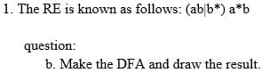 1. The RE is known as follows: (ab|b*) a*b
question:
b. Make the DFA and draw the result.
