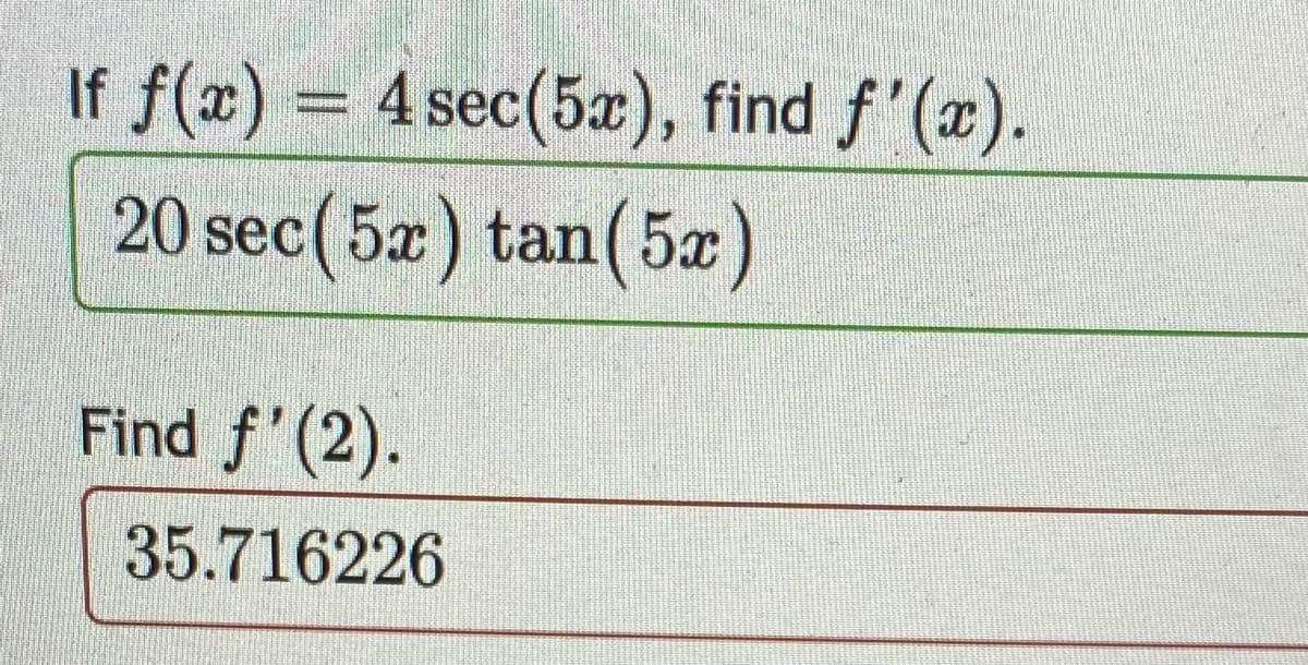 If f(x) = 4 sec(5x), find f'(x).
20 sec(5x) tan(5x)
Find f'(2).
35.716226
