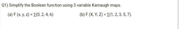 Q1) Simplify the Boolean function using 3 variable Karnaugh maps.
(a) F (x, y, z) E(0, 2, 4, 6)
(b) F (X, Y, Z) = E(1, 2, 3, 5, 7).
