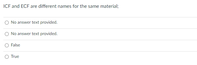 ICF and ECF are different names for the same material;
O No answer text provided.
O No answer text provided.
O False
O True
