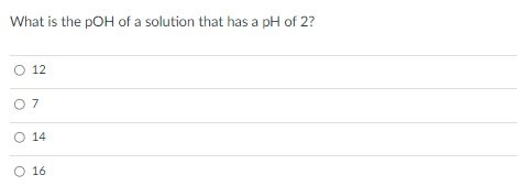 What is the pOH of a solution that has a pH of 2?
O 12
O 7
O 14
O 16
