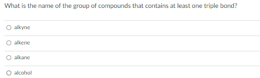 What is the name of the group of compounds that contains at least one triple bond?
alkyne
alkene
O alkane
O alcohol
