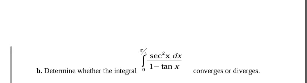 sec?x dx
1- tan x
b. Determine whether the integral
converges or diverges.
