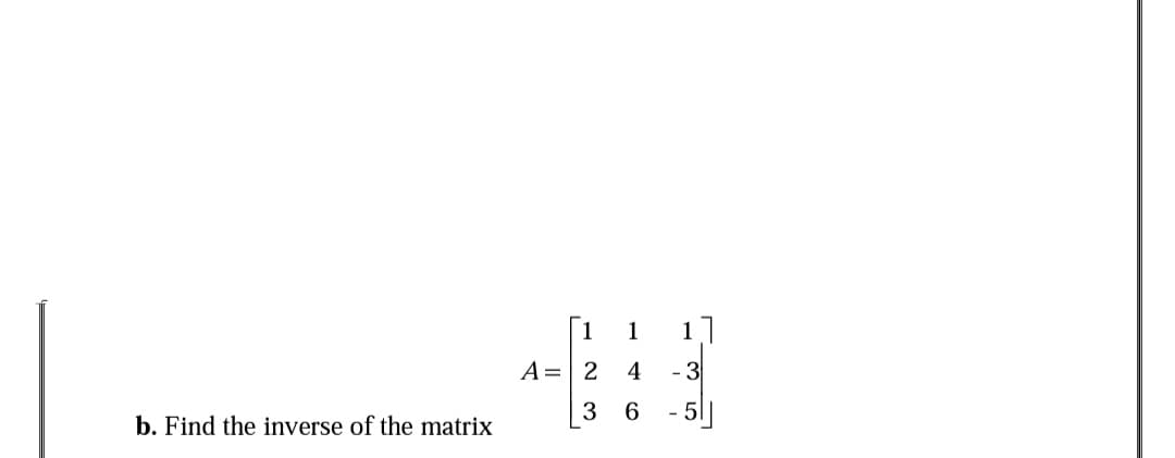 1
1
1]
A= 2
4
-3
- 5|]
b. Find the inverse of the matrix
