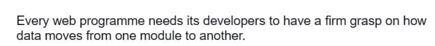 Every web programme needs its developers to have a firm grasp on how
data moves from one module to another.