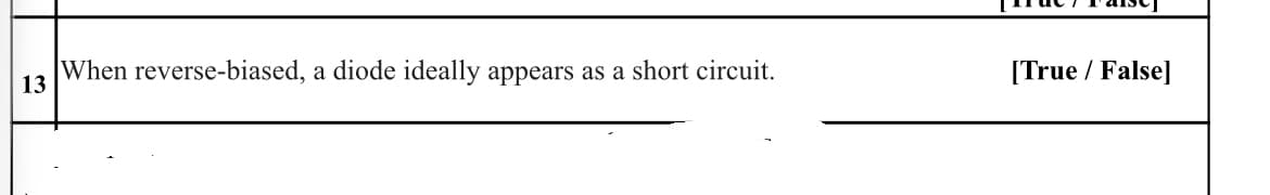 When reverse-biased, a diode ideally appears as a short circuit.
[True / False]
13
