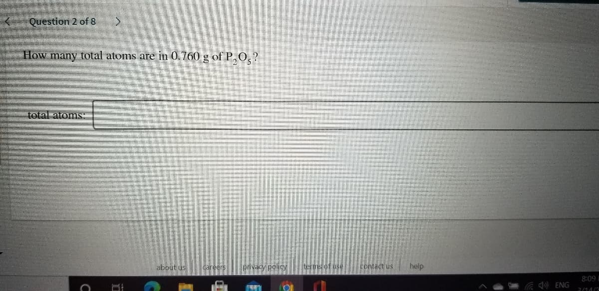 Question 2 of 8
How many total atoms are in 0.760 g of P, 0,?
total atoms
about us
privacy policy
terms of use
contact us
help
8:09
) ENG
3/14/2
