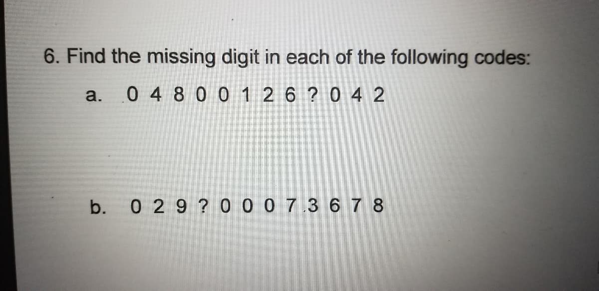 6. Find the missing digit in each of the following codes:
a.
0 4 8 0 0 1 2 6 ? 0 4 2
b. 0 2 9 ? 0 0 07 367 8
