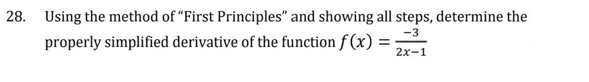 28.
Using the method of "First Principles" and showing all steps, determine the
properly simplified derivative of the function f(x) =
-3
2x-1