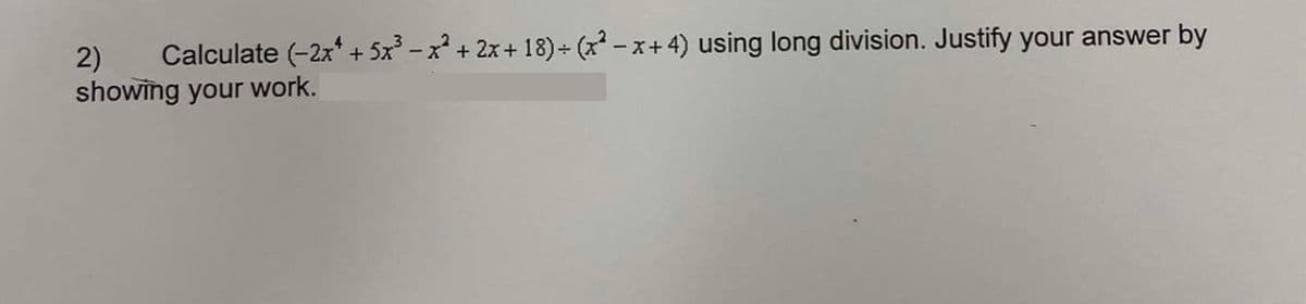 2)
-
Calculate (-2x* + 5x² − x² + 2x + 18) + (x²-x+4) using long division. Justify your answer by
showing your work.