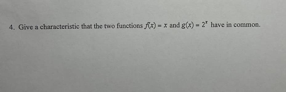 4. Give a characteristic that the two functions f(x) = x and g(x) = 2* have in common.