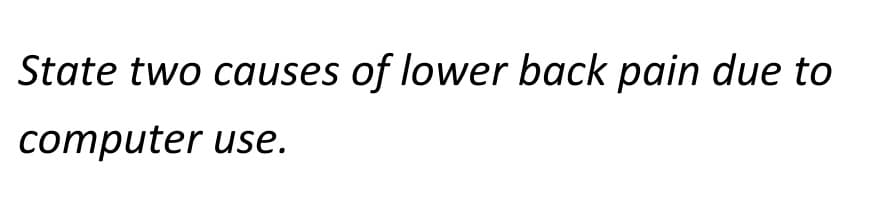 State two causes of lower back pain due to
computer use.