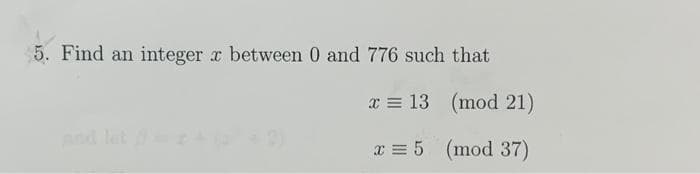 5. Find an integer x between 0 and 776 such that
x
13
(mod 21)
x = 5 (mod 37)