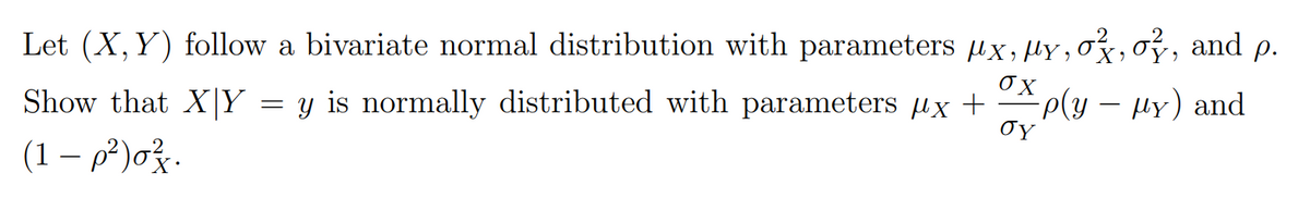 Let (X, Y) follow a bivariate normal distribution with parameters µx, ly, ox,oy, and p.
o, Ply – HY) and
Oy
-P(y – ux)
Show that XY = y is normally distributed with parameters µx +
(1 – p²)oz.
