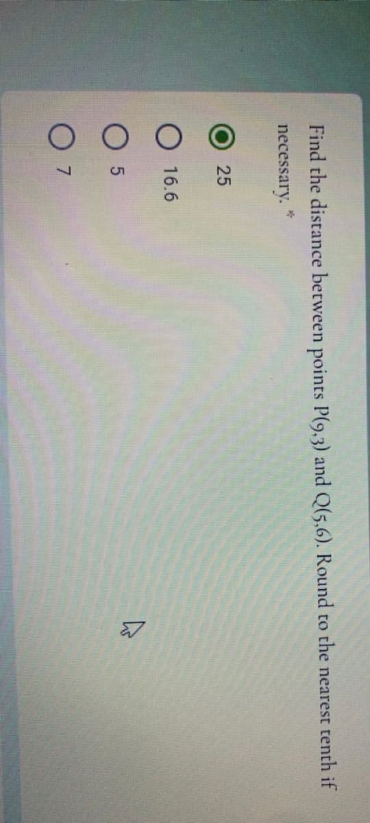 Find the distance between points P(9,3) and Q(5,6). Round to the nearest tenth if
necessary.
25
О 16.6
O 5
0 7
