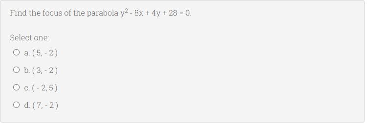 Find the focus of the parabola y2 - 8x + 4y + 28 = 0.
Select one:
O a. (5, - 2)
O b. (3, - 2)
O c. (- 2,5)
O d. (7, - 2)
