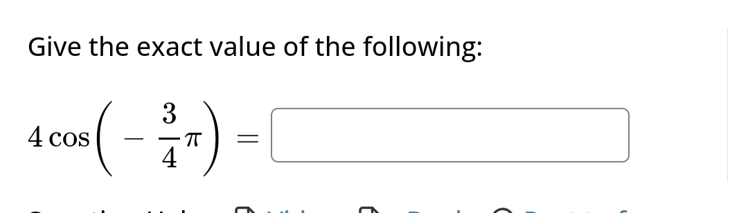 Give the exact value of the following:
3
4 cos (-³/T)
4
=