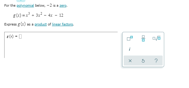 For the polynomial below, - 2 is a zero.
g (x) = x³ + 3x? - 4x - 12
Express g (x)
as a product of linear factors.
