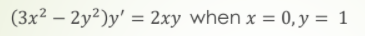 (3x² – 2y²)y' = 2xy when x = 0,y = 1
