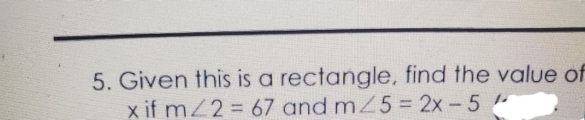 5. Given this is a rectangle, find the value of
x if m/2 = 67 and m25 = 2x- 5
