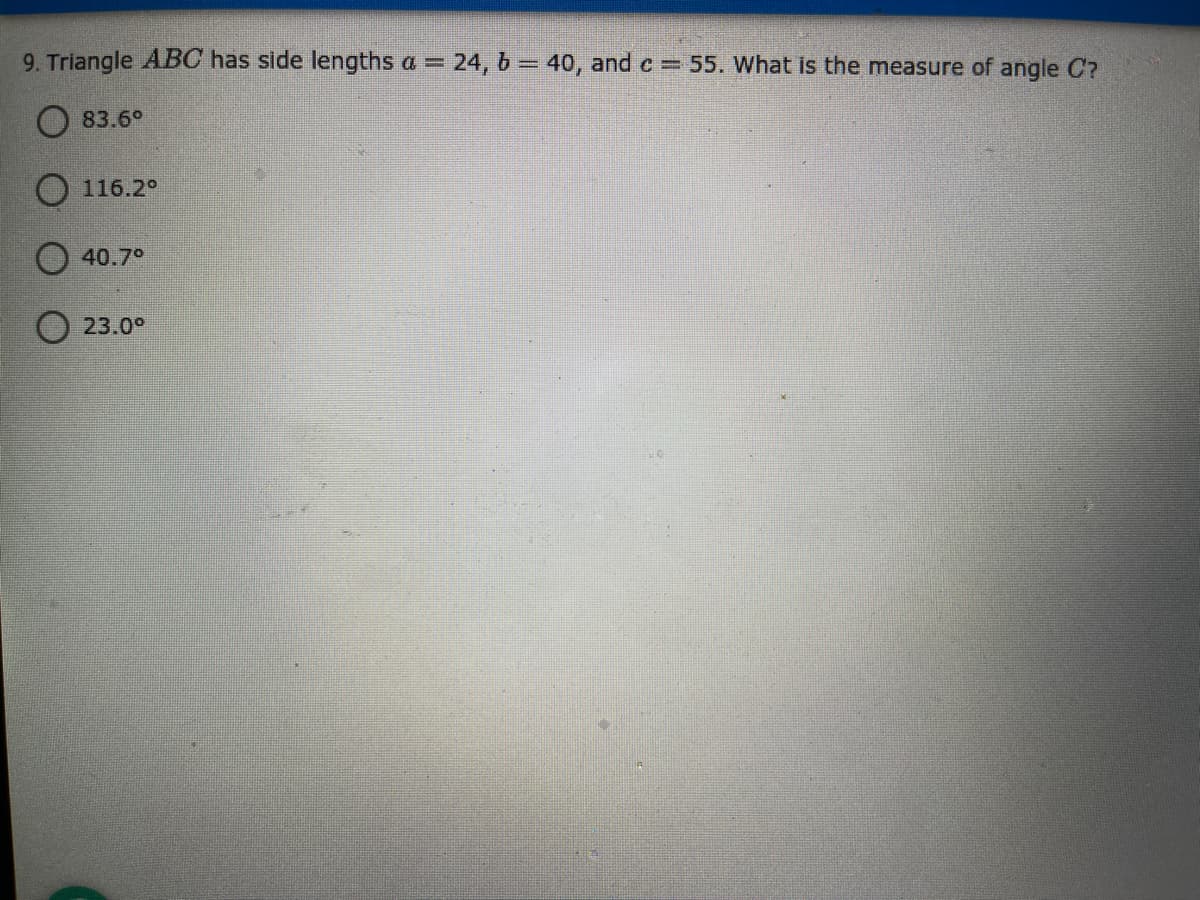 9. Triangle ABC has side lengths a = 24, b = 40, andc 55. What is the measure of angle C?
83.6°
O 116.2°
40.7°
23.0°
