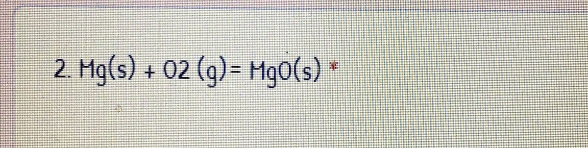 2. Mg(s) + 02 (g)= Mg0(s)
