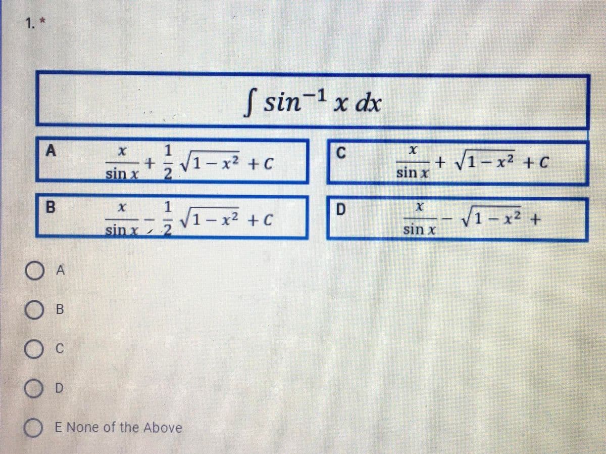 1. *
( sin-1x dx
1
sin x + V1-x² +c
+ V1- x² + C
sin x
|
2.
1- x2 + C
V1-x² +
sin x 2
sin x
O A
O c
O D
O E None of the Above
C.
A,
B.
