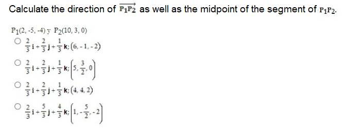 Calculate the direction of PIP2 as well as the midpoint of the segment of P,P2.
P1(2, -5, -4) y P2(10, 3, 0)
2, 2
3i-jik: (6, - 1,-2)
O 2. 2
O 2. 2.
