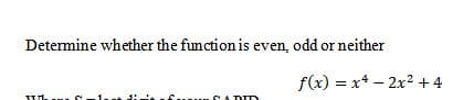 Determine whether the function is even, odd or neither
f(x) = x* – 2x2 +4
DID
