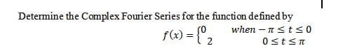 Determine the Complex Fourier Series for the function defined by
when – n<ts0
f) = {°2
0stSn
