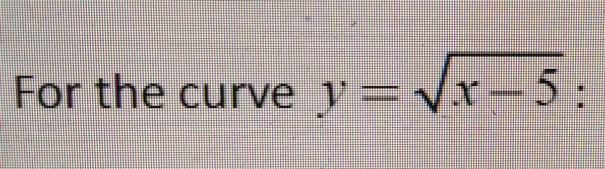 For the curve y=Vr-5:
