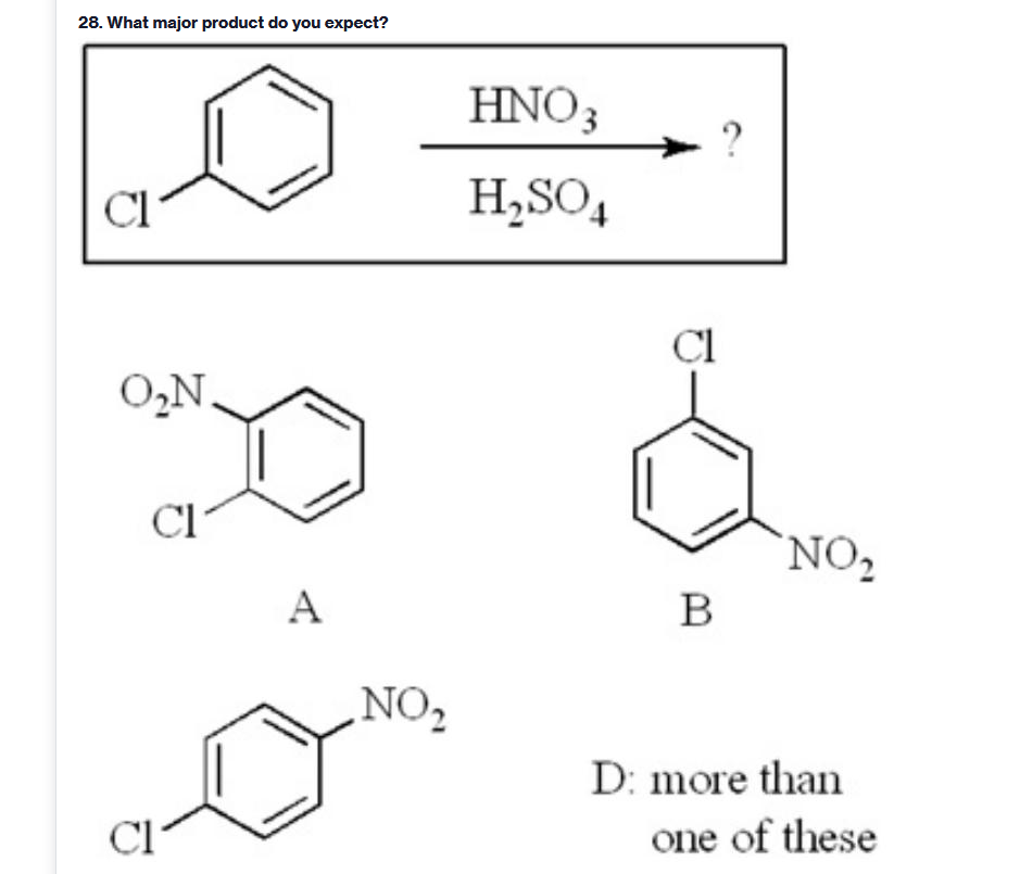 28. What major product do you expect?
HNO3
Cl
H,SO4
ÇI
O̟N.
Cl
NO2
A
B
NO2
D: more than
Cl
one of these
