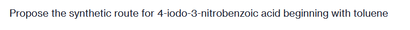 Propose the synthetic route for 4-iodo-3-nitrobenzoic acid beginning with toluene
